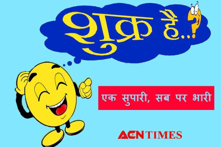 शुक्र है... एक सुपारी, सब पर भारी