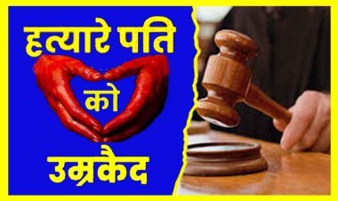 हत्यारे पति को सजा : प्रेम विवाह करने के बाद पत्नी की हत्या करने वाले युवक को आजीवन कारावास, 5000 रुपए अर्थदण्ड भी, सास और जेठ दोषमुक्त