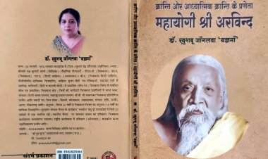 पुस्तक-समीक्षा : महर्षि अरविंद के दिव्य और भव्य व्यक्तित्व के प्रति श्रद्धा का का सूचक "क्रांति और आध्यात्मिक क्रांति के प्रणेता महायोगी श्री अरविंद''