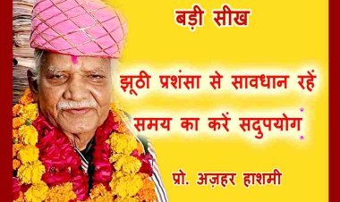 बड़ी सीख : प्रशंसा के पुल के नीचे बहती है स्वार्थ की सरिता, जीवन के प्रत्येक पल का करें सदुपयोग- प्रो. अज़हर हाशमी
