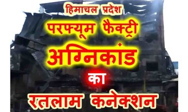 रतलाम पहुंची अग्निकांड की आंच ! हिमाचल प्रदेश की जिस परफ्यूम फैक्ट्री में गई 5 मजदूरों की जान और 85 घायल हुए, उसके मालिक रतलाम में छिपे हैं, हिमाचल पुलिस ने डाला डेरा