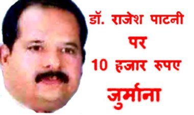 बिना पंजीयन नर्सिंगहोम चला रहे डॉ. राजेश पाटनी पर 10 हजार रुपए का जुर्माना, पहले कमीशन की दवाई लिखने और थप्पड़ कांड के लिए रह चुके सुर्खियों में