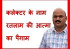 कलेक्टर के नाम ‘रतलाम की आत्म’ का पैगाम... साहब, यह आपने क्या कर दिया, बर्रैया के छत्ते में हाथ क्यों डाल दिया ? अब सारी बर्रैया आपके पीछे पड़ जाएंगी !