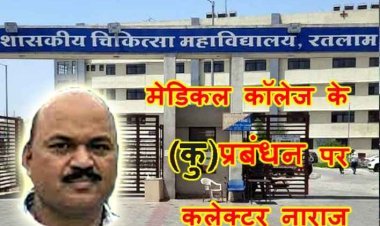 ये है समस्याओं का मेडिकल कॉलेज : पहले संभागायुक्त खामियों के लिए हुए थे नाराज, अब कलेक्टर ने (कु)प्रबंधन के लिए फटकारा, एक सप्ताह की दी मोहलत