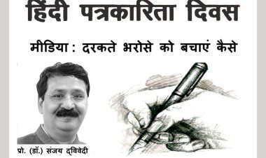 हिंदी पत्रकारिता दिवस (30 मई) पर विशेष… मीडिया : दरकते भरोसे को बचाएं कैसे- . (डॉ.) संजय द्विवेदी