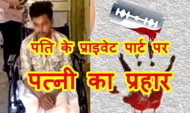 गजब है ! चरित्र पर शंका करने और रोक-टोक से नाराज पत्नी ने पति के प्राइवेट पार्ट पर धारदार चीज से किया हमला, पति ने दर्ज कराई FIR, पत्नी बोली- गला दबा रहा था पति