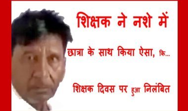 शिक्षक दिवस पर सजा : नशे में धुत सहायक शिक्षक पहुंचा स्कूल, छात्रा के साथ किया अशोभनीय कृत्य, सहायक आयुक्त ने कर दिया निलंबित