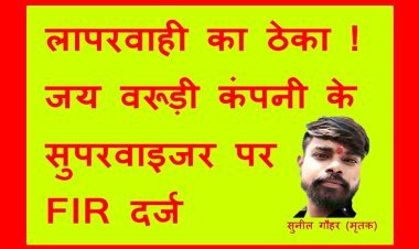 लापरवाही का ठेका ! जय वरूड़ी कंपनी के सुपरवाइजर पर लापरवाही का केस दर्ज, सीवरेज की सफाई के दौरान मजदूर की मौत का मामला