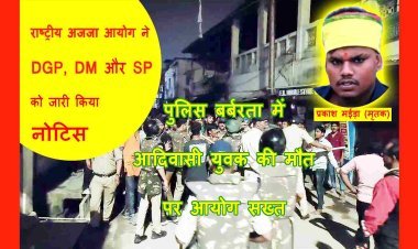 आयोग हुआ सख्त : राष्ट्रीय अजजा आयोग ने MP के DGP और रतलाम DM व SP को नोटिस जारी कर 3 दिन में मांगा जवाब, पुलिस बर्बरता में आदिवासी युवक की मौत का मामला