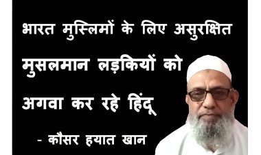विवादित बयान ! सरकार की सरपरस्ती में हिंदू संगठन मुसलमान लड़कियों को कर रहे अगवा, अब यह देश मुसलमानों के लिए सुरक्षात नहीं-  कौसर हयात खान