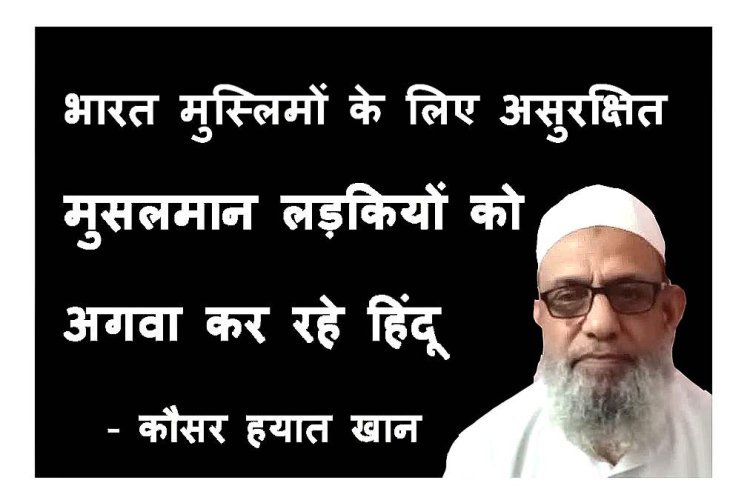 विवादित बयान ! सरकार की सरपरस्ती में हिंदू संगठन मुसलमान लड़कियों को कर रहे अगवा, अब यह देश मुसलमानों के लिए सुरक्षात नहीं-  कौसर हयात खान