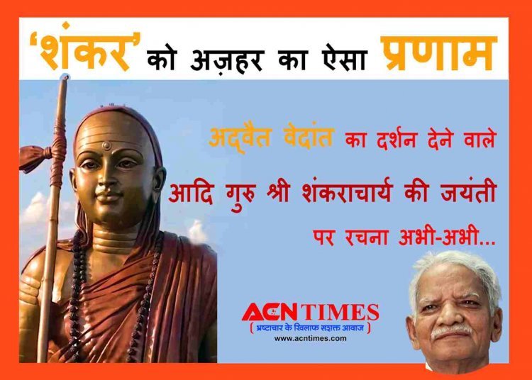 श्री शंकराचार्य जयंती पर रचना अभी-अभी ! भारत को 'अद्वैत वेदांत' का दर्शन देने वाले 'आद्य गुरु श्री शंकराचार्य जी' को सूफी कवि 'अज़हर हाशमी' का रचनात्मक प्रणाम