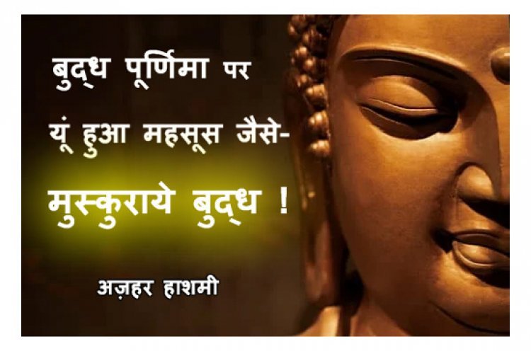 बुद्ध पूर्णिमा पर… यूं हुआ महसूस जैसे- मुस्कुराये बुद्ध ! आइये, जानते हैं क्या हैं बुद्ध के मुस्कुराने के मायने...