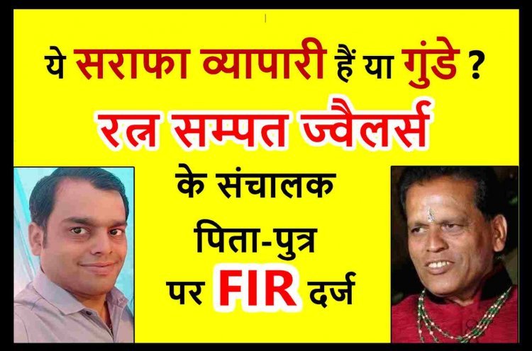व्यापारी हैं या अपराधी ? रत्न सम्पत ज्वैलर्स के संचालक पिता-पुत्र पर व्यापारी के घर घुसकर मारपीट करने का केस दर्ज, सोने की पोची के बकाया रुपए वसूलने के लिए गुंडागर्दी करने का है आरोप