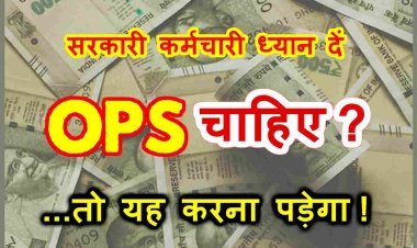 सरकारी कर्मचारी ध्यान दें ! पुरानी पेंशन योजना (OPS) चाहिए तो समय रहते कर लें यह काम, बाद में यह मत कहना कि ‘आपने बताया नहीं’