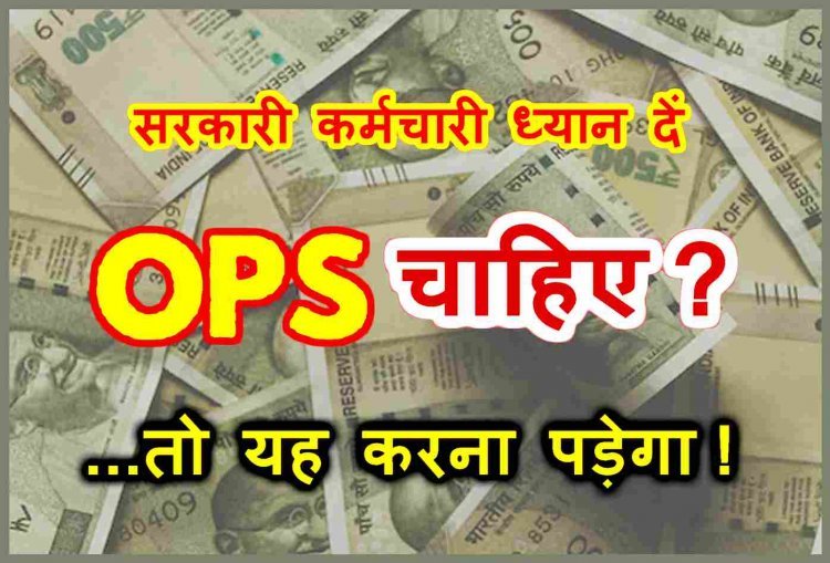 सरकारी कर्मचारी ध्यान दें ! पुरानी पेंशन योजना (OPS) चाहिए तो समय रहते कर लें यह काम, बाद में यह मत कहना कि ‘आपने बताया नहीं’