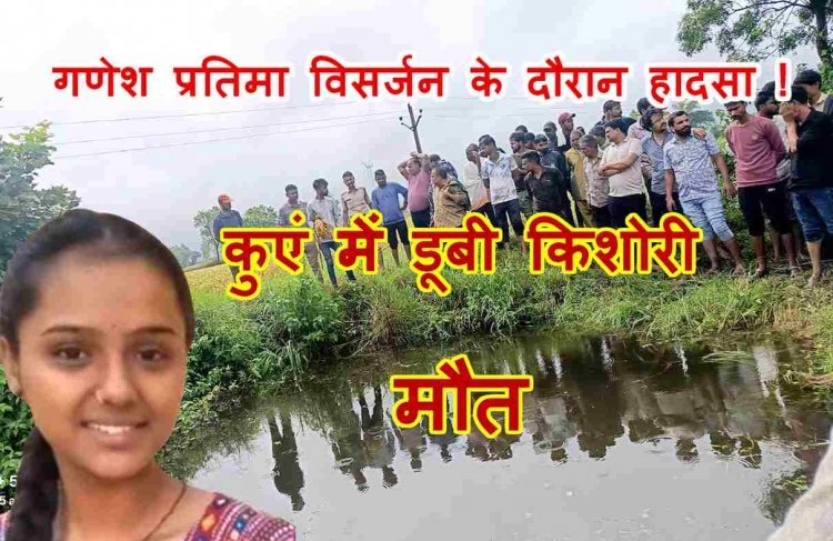 रतलाम में हादसा ! गणेश प्रतिमा विसर्जन के दौरान 17 वर्षीय किशोरी कुएं में डूबी, मौत