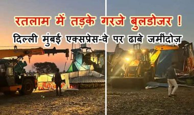 रतलाम में तड़के बुलडोजर एक्शन ! दिल्ली-मुंबई 8 लेन पर अवैध ढाबे जमींदोज, कार्रवाई  पर उठे सवाल