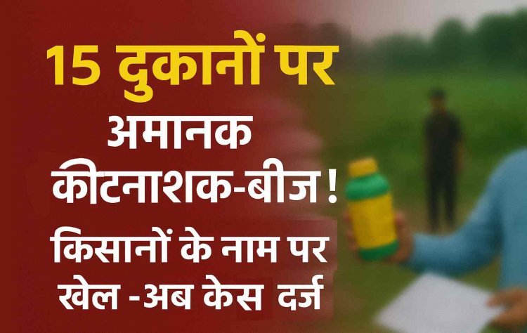 नाप-तौल विभाग की बड़ी कार्रवाई! जिले की 15 दुकानों पर मिले अमानक कीटनाशक और बीज, केस दर्ज