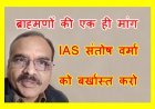 ऐसा कैसा आई IAS ! जातिगत घृणा और वैमनष्यता फैलाने वाले IAS संतोष वर्मा को बर्खास्त करने की उठी मांग, ब्राह्मण बोले- सरकार ने नहीं हटाया तो आंदोलन करेंगे