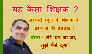 यह कैसा शिक्षक ? सरकारी स्कूल का अधेड़ शिक्षक छात्रा के घर में घुसा, हाथ पकड़ कर बोला- तू बहुत अच्छी लग रही है
