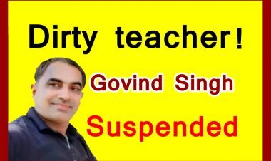 Action against dirty teacher ! छात्रा को छेड़ने वाला शिक्षक गोविंद सिंह निलंबित, जनजातीय कार्य विभाग की सहायक आयुक्त ने जारी किया आदेश