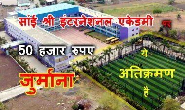 जमीन की ये कैसी भूख ? सांई श्री इंटरनेशनल एकेडमी पर 50 हजार रुपए का जुर्माना, सरकारी नाले पर अतिक्रमण कर बना  दिया खेल मैदान