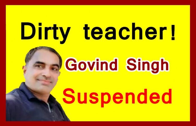 Action against dirty teacher ! छात्रा को छेड़ने वाला शिक्षक गोविंद सिंह निलंबित, जनजातीय कार्य विभाग की सहायक आयुक्त ने जारी किया आदेश