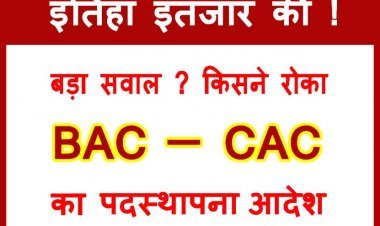 इंतिहा इंतजार की ! BAC और CAC के ज्वाइनिंग आदेश रोकने वालों के विरुद्ध उपजा आक्रोश, 22 जनवरी को नव चयनित BAC-CAC तय करेंगे रणनीति
