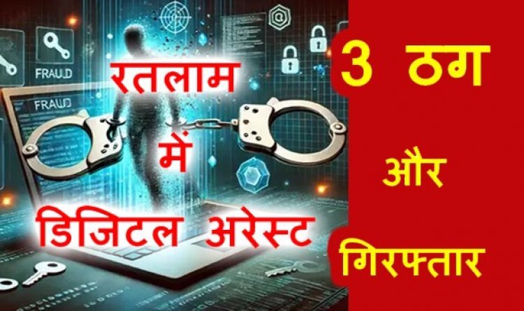रतलाम डिजिटल अरेस्ट UPDATE ! रिटायर्ड प्रोफेसर को ठगने वाले 3 और ठग गिरफ्तार, असम, जम्मू और पंजाब के हैं ठग