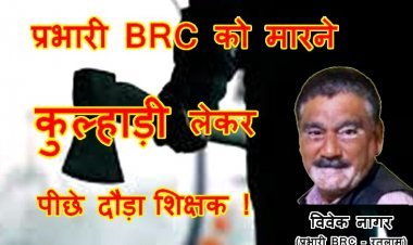 ये कैसे देंगे संस्कार ? प्रभारी BRC विवेक नागर को मारने कुल्हाड़ी लेकर दौड़ा सस्पेंड शिक्षक, प्रभारी DPC के पक्ष में गवाही देने से है नाराज