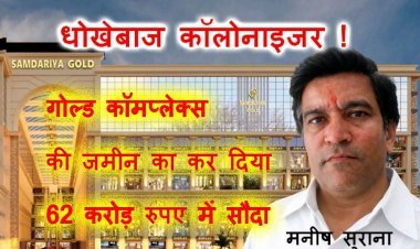 उजले कपड़े – काली करतूत ! धोखेबाज कॉलोनाइजर मनीष सुराना ने गोल्ड कॉम्पलेक्स की जमीन का कर दिया 62 करोड़ में सौदा, सराफा व्यवसायी से 35 लाख ठगे, FIR दर्ज