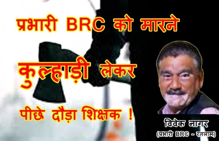 ये कैसे देंगे संस्कार ? प्रभारी BRC विवेक नागर को मारने कुल्हाड़ी लेकर दौड़ा सस्पेंड शिक्षक, प्रभारी DPC के पक्ष में गवाही देने से है नाराज