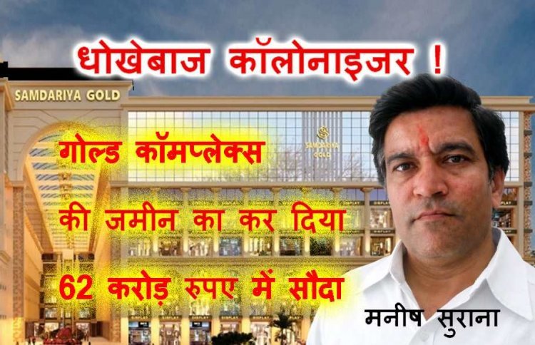 उजले कपड़े – काली करतूत ! धोखेबाज कॉलोनाइजर मनीष सुराना ने गोल्ड कॉम्पलेक्स की जमीन का कर दिया 62 करोड़ में सौदा, सराफा व्यवसायी से 35 लाख ठगे, FIR दर्ज