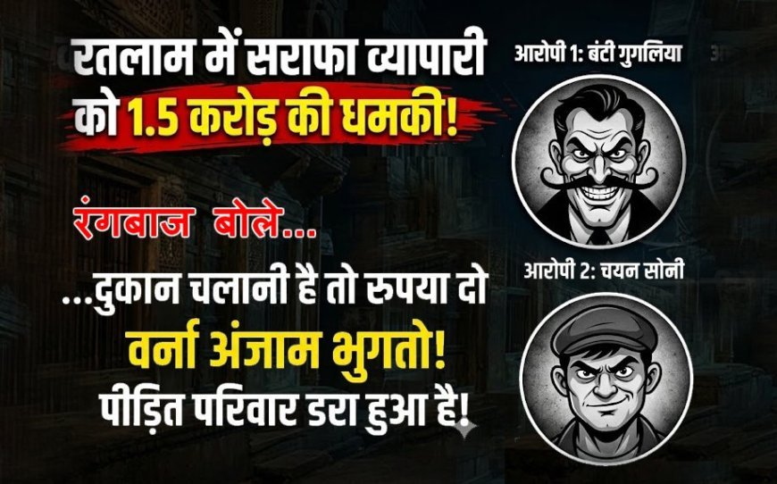 रतलाम में रंगदारी ! दुकान चलानी है तो डेढ़ करोड़ रुपए दो वरना खत्म कर देंगे परिवार, सराफा व्यापारी को रंगबाजों ने धमकाया, केस दर्ज