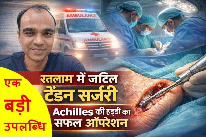 सरकारी अस्पताल में कमाल ! एड़ी की ‘मृत’ नस (FHL टेंडन) ट्रांसफर कर Achilles फेल्योर का किया सफल उपचार, डॉ. दिनेश भूरिया की टीम ने की 4 घंटे की जटिल सर्जरी
