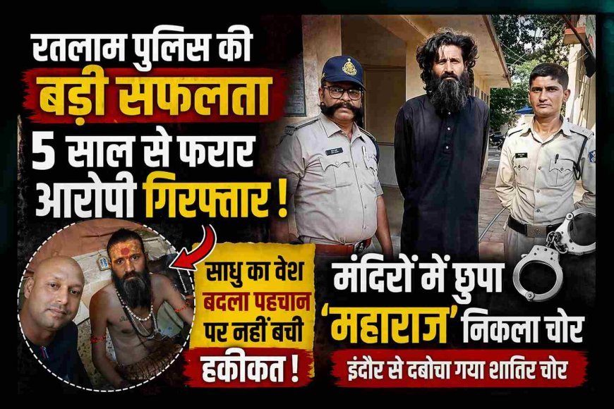 साधु का चोला, अंदर शातिर चोर ! 5 साल बाद रतलाम पुलिस के हत्थे चढ़ा वांटेड ‘महाराज’, वेश बदलकर कानून को चकमा देने वाला चोर इंदौर में मिला