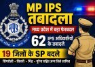 MP Police की बड़ी सर्जरी ! आधी रात को 62 IPS अफसरों का तबादला, 19 जिलों के SP बदले, सरकार ने दिया बड़ा संदेश