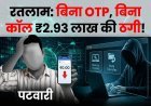 साइबर ठगों का नया ‘Silent Attack’ ! न OTP, न कॉल… फिर भी खाते से उड़ गए 2.93 लाख ! रतलाम में पटवारी से हुई हाईटेक ठगी