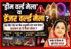 ये ‘ड्रीम' नहीं 'डेंजर' वर्ल्ड मेला’ है ! यहां जाने से पहले अपना बीमा जरूर करवा लें; क्योंकि प्रशासन अपने हाल में व्यस्त है, यकीन न हो तो पार्षद से ही जान लें स्थिति