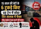 पिता बना जल्लाद ! हिंदू युवक से बात करती थी बेटी; इसलिए कर दिए 6 टुकड़े, सिर तालाब में फेंका और हाथ-पैर व धड़ ट्रेन में