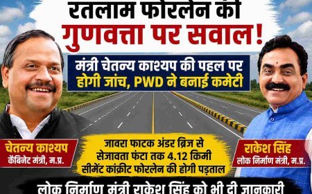 रतलाम फोरलेन पर गुणवत्ता पर सवाल: कैबिनेट मंत्री चेतन्य काश्यप की पहल पर जांच, PWD ने बनाई कमेटी
