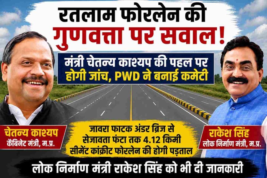 रतलाम फोरलेन पर गुणवत्ता पर सवाल: कैबिनेट मंत्री चेतन्य काश्यप की पहल पर जांच, PWD ने बनाई कमेटी