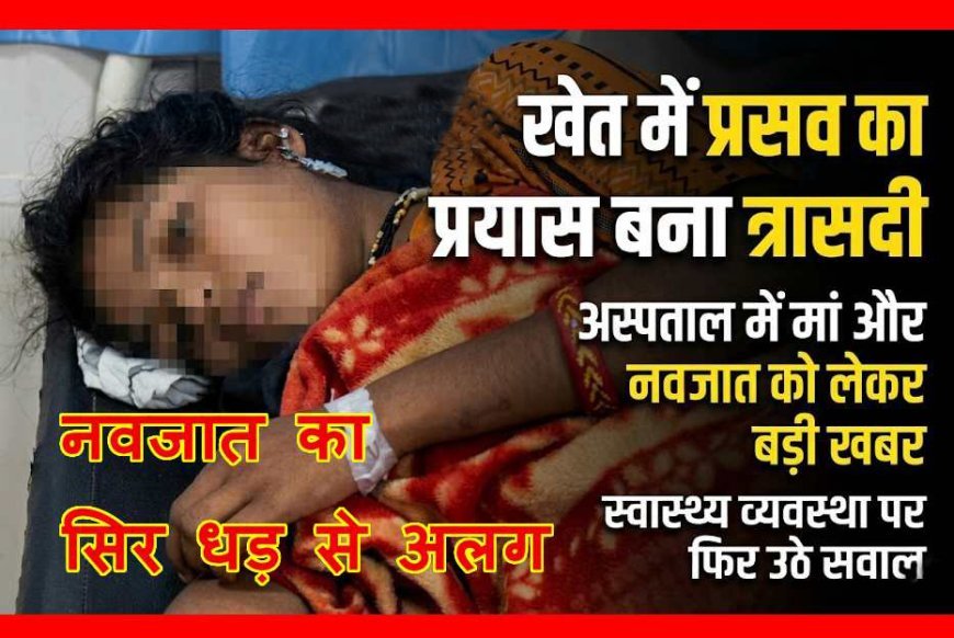 रोंगटे खड़े करने वाली खबर ! 19 वर्षीय युवती ने खुद किया खेत में प्रसव का किया प्रयास, नवजात का सिर-धड़ से हुआ अलग, पॉलीथिन में लेकर अस्पताल पहुंचे परिजन