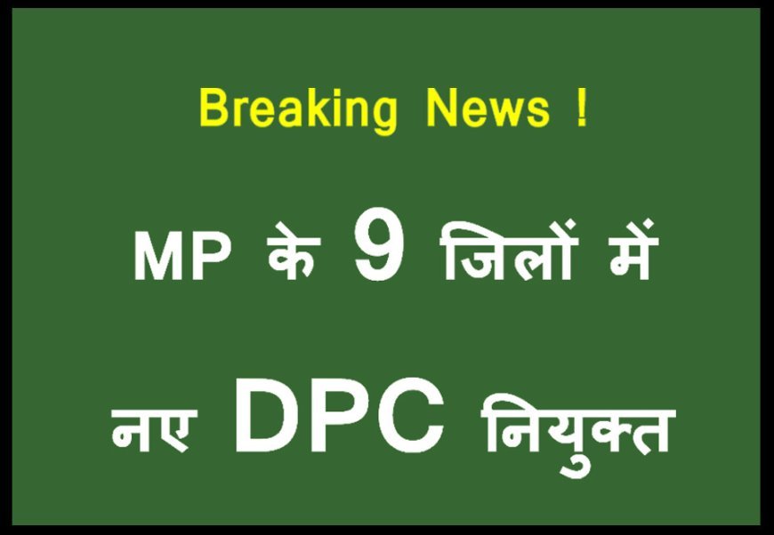 MP शिक्षा विभाग फेरबदल ! प्रदेश के 9 जिलों में जिला परियोजना समन्यवक (DPC) पदस्थ, अखिलेश कुमार राजपूत को रतलाम की मिली जिम्मेदारी