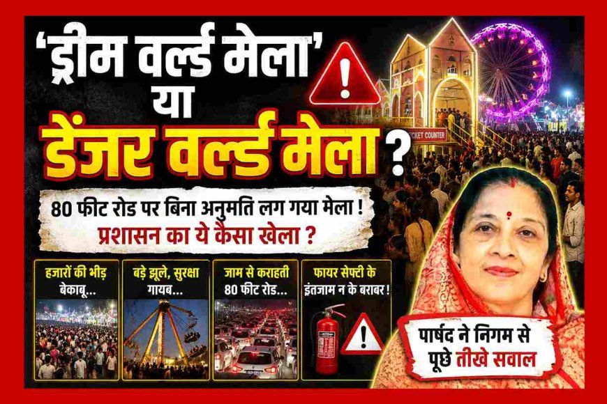 ये ‘ड्रीम' नहीं 'डेंजर' वर्ल्ड मेला’ है ! यहां जाने से पहले अपना बीमा जरूर करवा लें; क्योंकि प्रशासन अपने हाल में व्यस्त है, यकीन न हो तो पार्षद से ही जान लें स्थिति