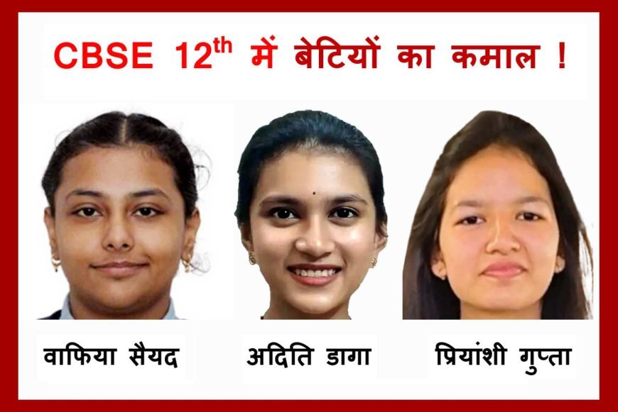 CBSE 12th result में बेटियों का कमाल ! जावरा की वाफिया सैयद 98.6 फीसदी के साथ जिले में टॉप पर, BJP नेता की बेटी अदिति डागा व CA की बेटी प्रियांशी गुप्ता ने भी किया कमाल