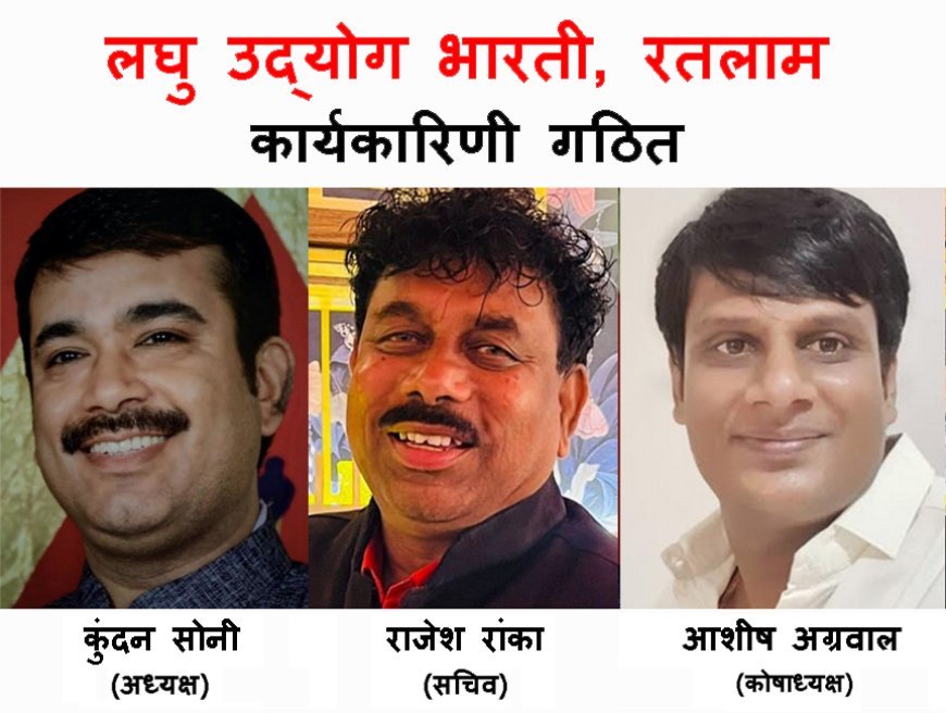 रतलाम में लघु उद्योग भारती की 5वीं इकाई गठित, सोनी अध्यक्ष, रांका सचिव एवं अग्रवाल कोषाध्यक्ष बने, युवाओं को नए उद्योगों के लिए करेगी प्रेरित