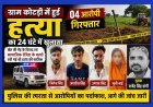 अंधे कत्ल का खुलासा ! खेत की मेड़ के विवाद में किसान को उतारा था मौत के घाट, पुलिस ने 24 घंटे में महिला सहित 4 आरोपियों को दबोचा