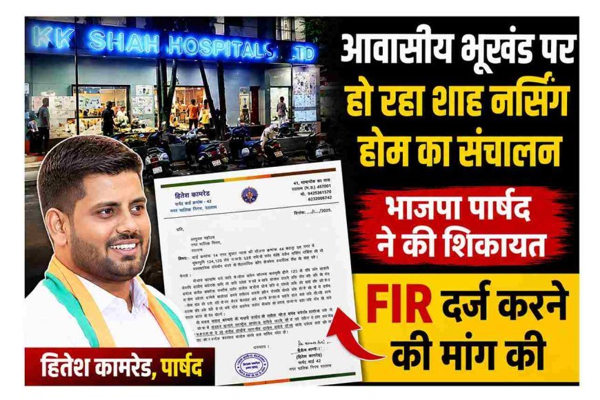 आवासीय भूखंडों पर हो रहा शाह नर्सिंग होम का संचालन, पार्षद हितेश कामरेड ने उठाए नामांतरण और भ्रष्टाचार पर सवाल